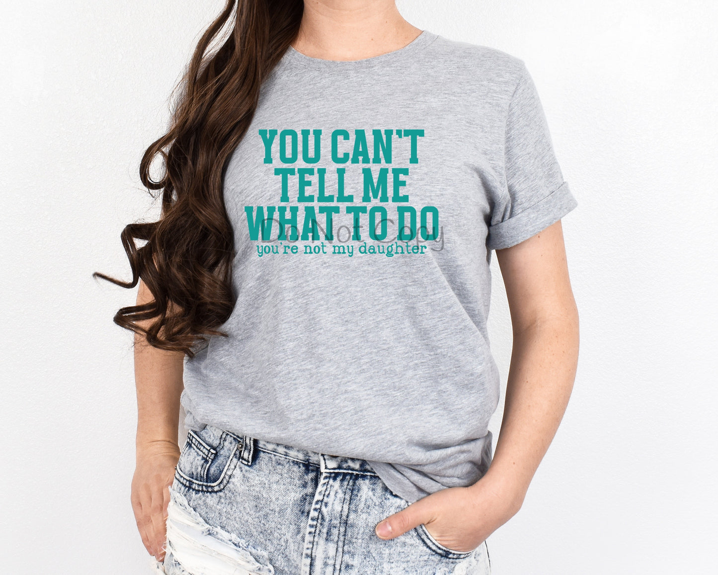 You can’t tell me what to do you’re not my daughter teal-DTF