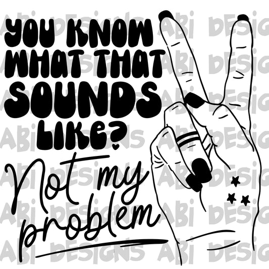 You know what that sounds like? Not my problem -DTF