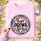 Love Grows here (dropdown) -DTF&UV