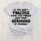 If you don’t practice what you preach keep your sermons to yourself -DTF