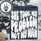 She took my problem BACK-DTF (Copy)