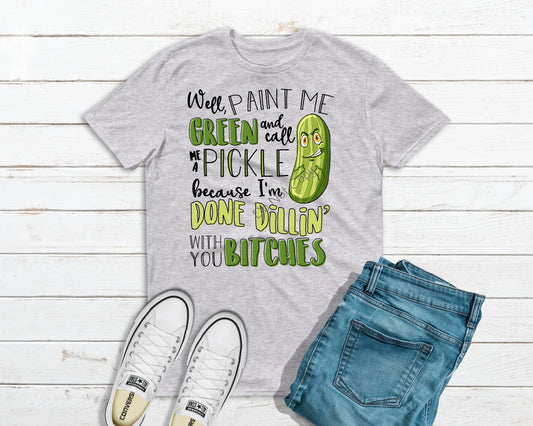 Paint me green and call me a pickle because I’ done dillin with you Bitches-DTF