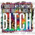 I googled my symptoms turns out I’m just a bitch-DTF